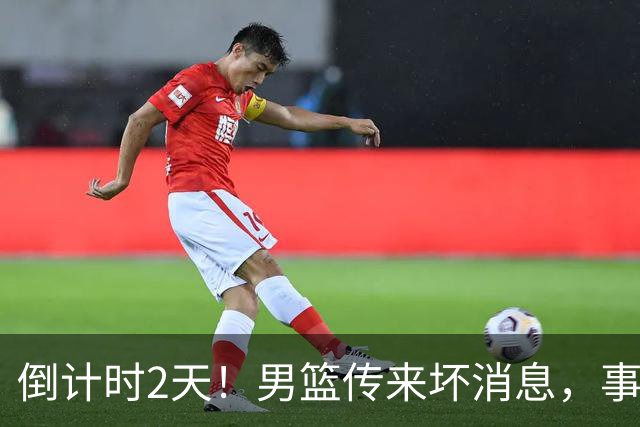 倒计时2天！男篮传来坏消息，事关赵继伟，郭士强或紧急调整名单