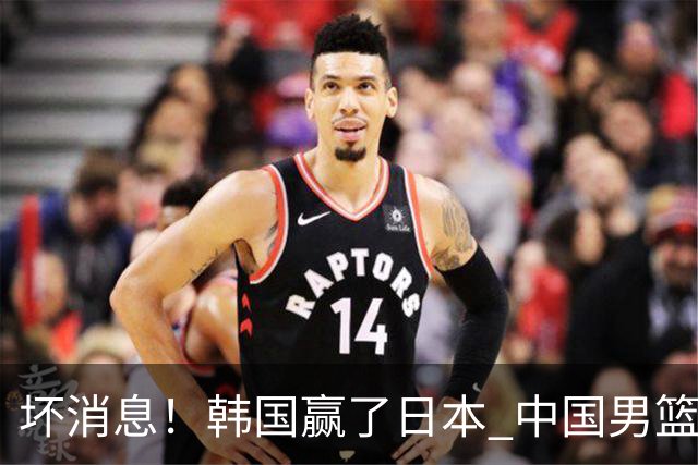 坏消息！韩国赢了日本 中国男篮第二阶段不乐观