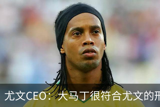 尤文CEO：大马丁很符合尤文的形象 弗拉霍维奇目前不在考虑范围内
