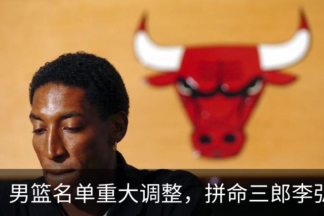 男篮名单重大调整，拼命三郎李弘权恐被顶替，教练更看重实力派，数据摆明了，硬实力才值钱