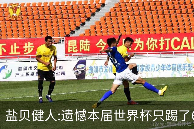 盐贝健人:遗憾本届世界杯只踢了6分钟 4年后会洗刷失利带来的不甘