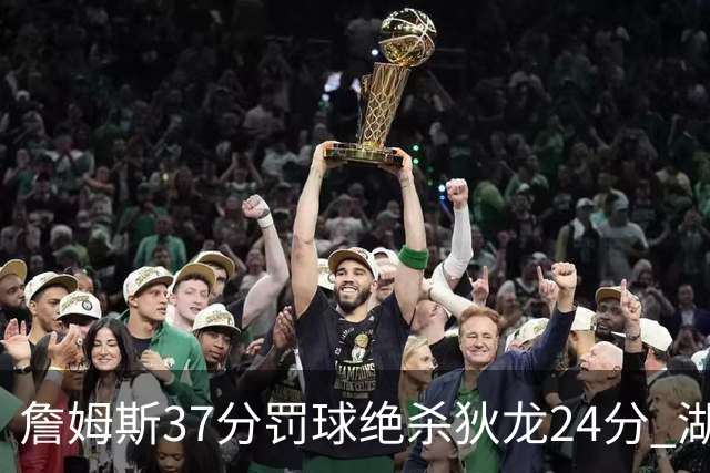 詹姆斯37分罚球绝杀狄龙24分 湖人1分险胜火箭