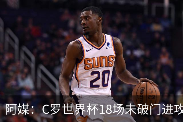 阿媒：C罗世界杯18场未破门进攻球员最多，算上后卫门将后C罗排20