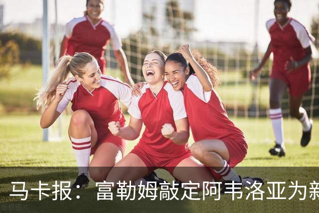 马卡报：富勒姆敲定阿韦洛亚为新帅，有意引进皮塔奇等皇马小将